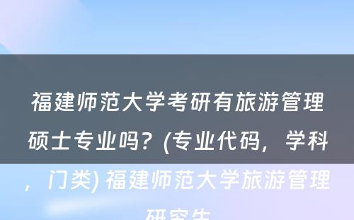 福建师范大学考研有旅游管理硕士专业吗？(专业代码，学科，门类) 福建师范大学旅游管理研究生