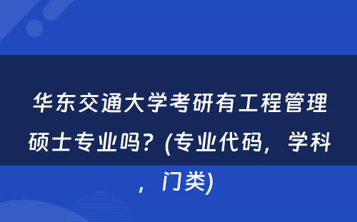 华东交通大学考研有工程管理硕士专业吗？(专业代码，学科，门类) 