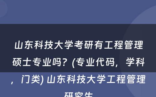 山东科技大学考研有工程管理硕士专业吗？(专业代码，学科，门类) 山东科技大学工程管理研究生