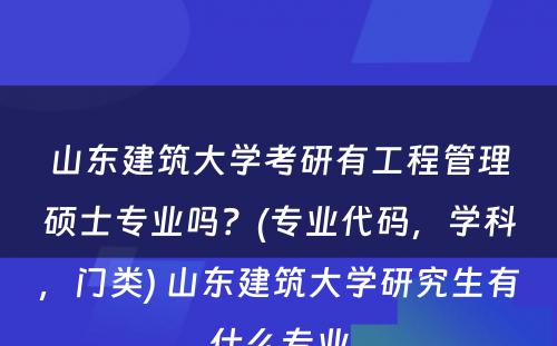 山东建筑大学考研有工程管理硕士专业吗？(专业代码，学科，门类) 山东建筑大学研究生有什么专业