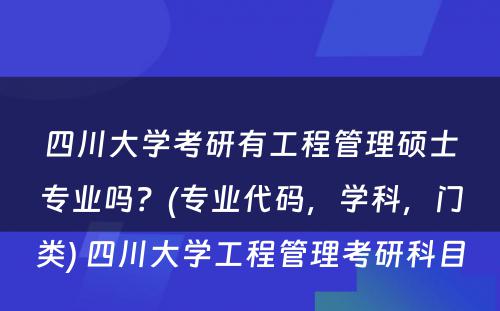 四川大学考研有工程管理硕士专业吗？(专业代码，学科，门类) 四川大学工程管理考研科目