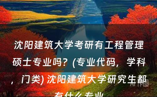 沈阳建筑大学考研有工程管理硕士专业吗？(专业代码，学科，门类) 沈阳建筑大学研究生都有什么专业