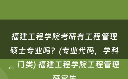 福建工程学院考研有工程管理硕士专业吗？(专业代码，学科，门类) 福建工程学院工程管理研究生