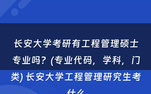 长安大学考研有工程管理硕士专业吗？(专业代码，学科，门类) 长安大学工程管理研究生考什么