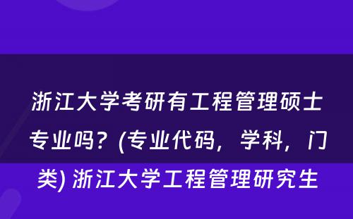 浙江大学考研有工程管理硕士专业吗？(专业代码，学科，门类) 浙江大学工程管理研究生