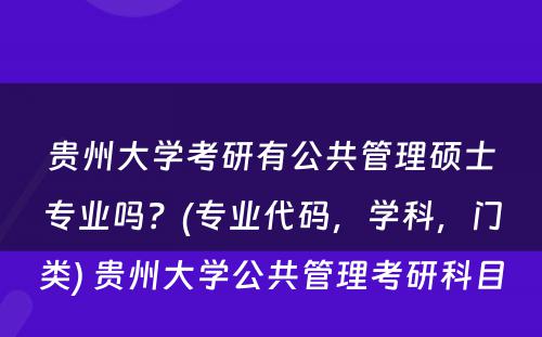 贵州大学考研有公共管理硕士专业吗？(专业代码，学科，门类) 贵州大学公共管理考研科目