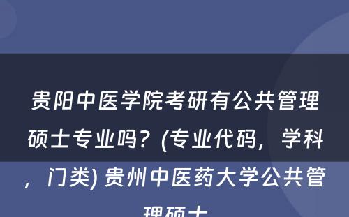 贵阳中医学院考研有公共管理硕士专业吗？(专业代码，学科，门类) 贵州中医药大学公共管理硕士