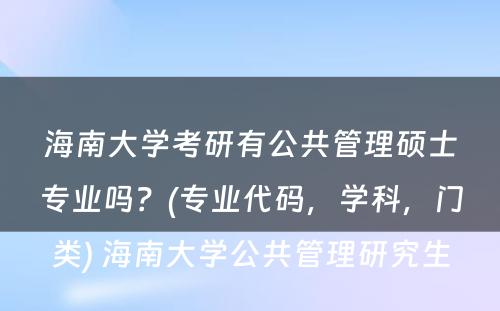 海南大学考研有公共管理硕士专业吗？(专业代码，学科，门类) 海南大学公共管理研究生