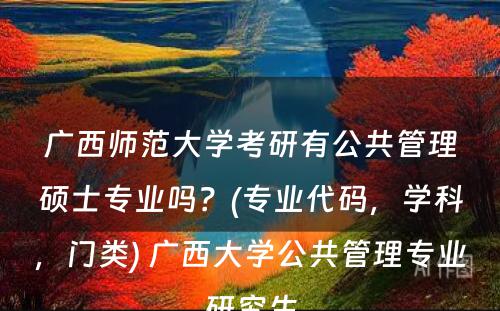 广西师范大学考研有公共管理硕士专业吗？(专业代码，学科，门类) 广西大学公共管理专业研究生