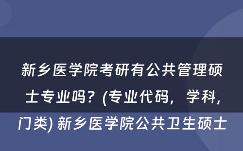 新乡医学院考研有公共管理硕士专业吗？(专业代码，学科，门类) 新乡医学院公共卫生硕士