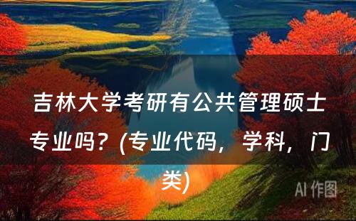 吉林大学考研有公共管理硕士专业吗？(专业代码，学科，门类) 