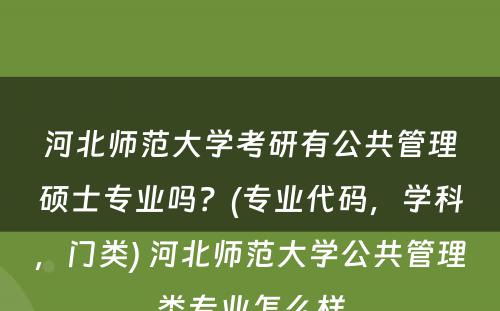 河北师范大学考研有公共管理硕士专业吗？(专业代码，学科，门类) 河北师范大学公共管理类专业怎么样