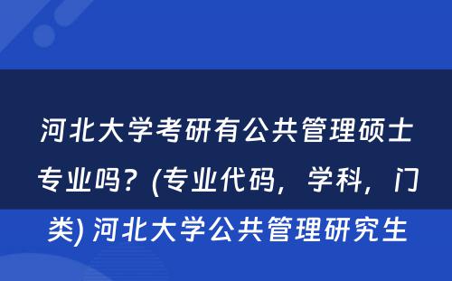 河北大学考研有公共管理硕士专业吗？(专业代码，学科，门类) 河北大学公共管理研究生