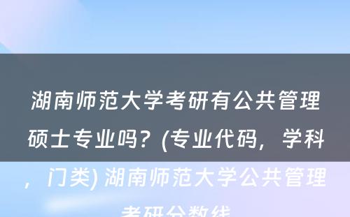 湖南师范大学考研有公共管理硕士专业吗？(专业代码，学科，门类) 湖南师范大学公共管理考研分数线