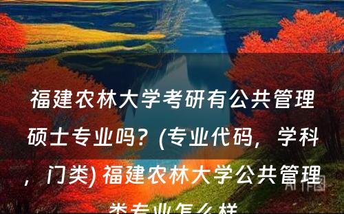 福建农林大学考研有公共管理硕士专业吗？(专业代码，学科，门类) 福建农林大学公共管理类专业怎么样