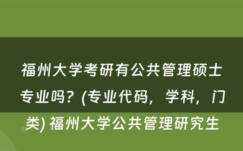 福州大学考研有公共管理硕士专业吗？(专业代码，学科，门类) 福州大学公共管理研究生