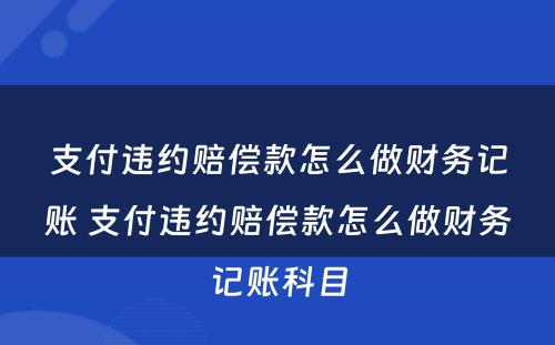 支付违约赔偿款怎么做财务记账 支付违约赔偿款怎么做财务记账科目