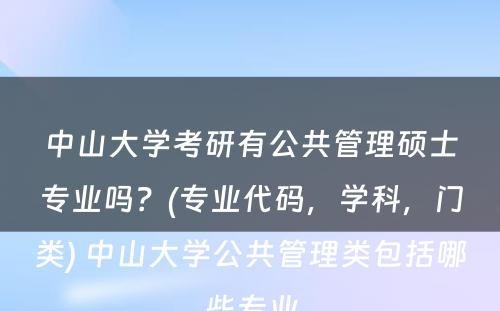 中山大学考研有公共管理硕士专业吗？(专业代码，学科，门类) 中山大学公共管理类包括哪些专业