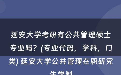 延安大学考研有公共管理硕士专业吗？(专业代码，学科，门类) 延安大学公共管理在职研究生学制