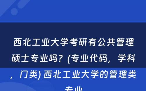 西北工业大学考研有公共管理硕士专业吗？(专业代码，学科，门类) 西北工业大学的管理类专业