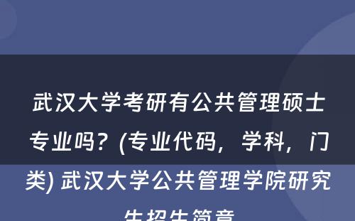 武汉大学考研有公共管理硕士专业吗？(专业代码，学科，门类) 武汉大学公共管理学院研究生招生简章