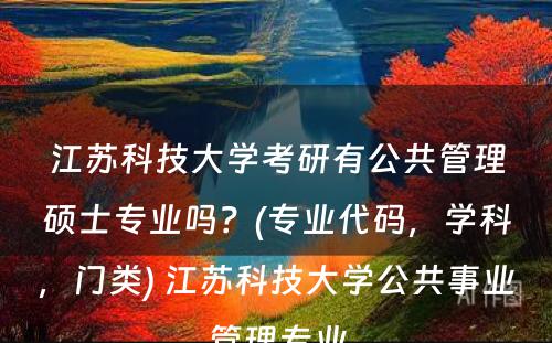 江苏科技大学考研有公共管理硕士专业吗？(专业代码，学科，门类) 江苏科技大学公共事业管理专业