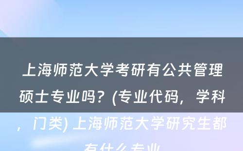 上海师范大学考研有公共管理硕士专业吗？(专业代码，学科，门类) 上海师范大学研究生都有什么专业