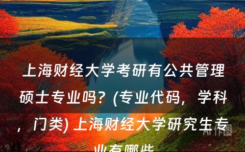 上海财经大学考研有公共管理硕士专业吗？(专业代码，学科，门类) 上海财经大学研究生专业有哪些