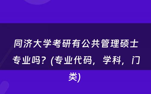 同济大学考研有公共管理硕士专业吗？(专业代码，学科，门类) 