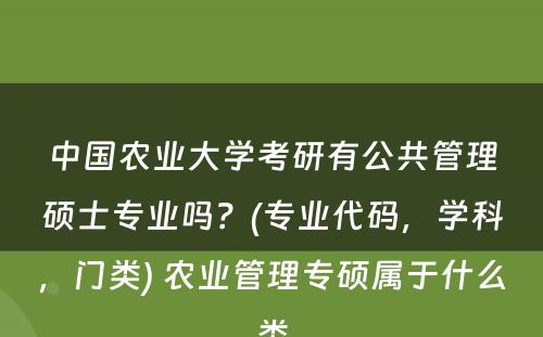 中国农业大学考研有公共管理硕士专业吗？(专业代码，学科，门类) 农业管理专硕属于什么类