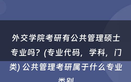 外交学院考研有公共管理硕士专业吗？(专业代码，学科，门类) 公共管理考研属于什么专业类别