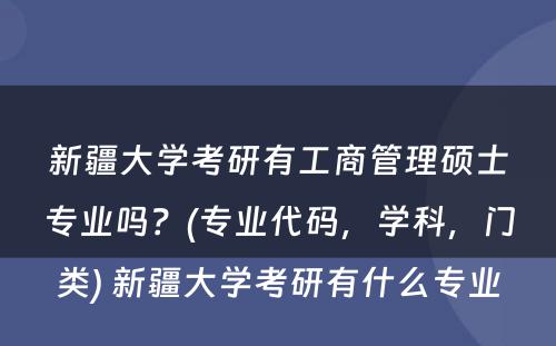 新疆大学考研有工商管理硕士专业吗？(专业代码，学科，门类) 新疆大学考研有什么专业