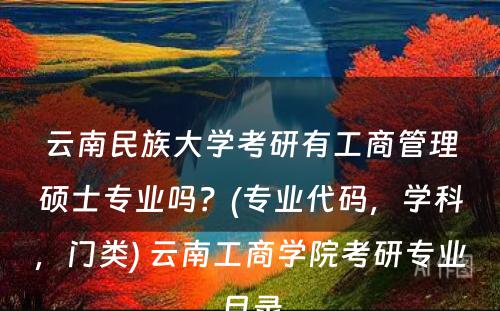 云南民族大学考研有工商管理硕士专业吗？(专业代码，学科，门类) 云南工商学院考研专业目录