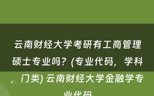 云南财经大学考研有工商管理硕士专业吗？(专业代码，学科，门类) 云南财经大学金融学专业代码