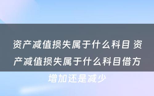资产减值损失属于什么科目 资产减值损失属于什么科目借方增加还是减少