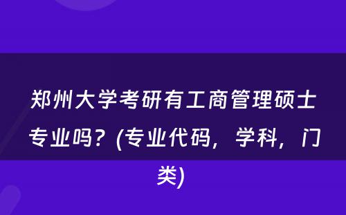 郑州大学考研有工商管理硕士专业吗？(专业代码，学科，门类) 