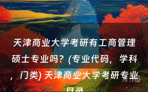 天津商业大学考研有工商管理硕士专业吗？(专业代码，学科，门类) 天津商业大学考研专业目录