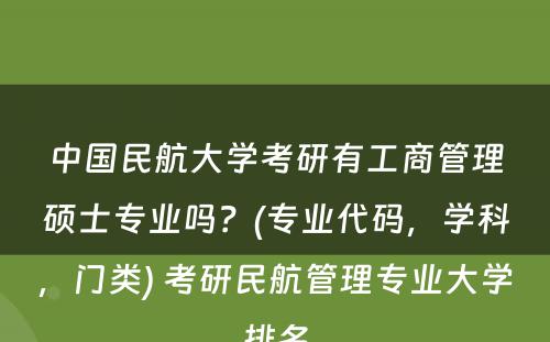 中国民航大学考研有工商管理硕士专业吗？(专业代码，学科，门类) 考研民航管理专业大学排名