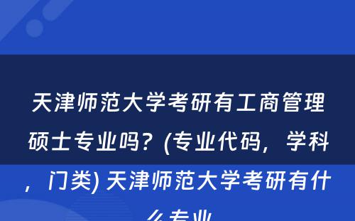 天津师范大学考研有工商管理硕士专业吗？(专业代码，学科，门类) 天津师范大学考研有什么专业