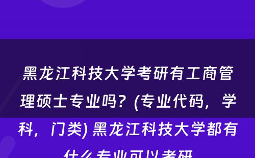 黑龙江科技大学考研有工商管理硕士专业吗？(专业代码，学科，门类) 黑龙江科技大学都有什么专业可以考研