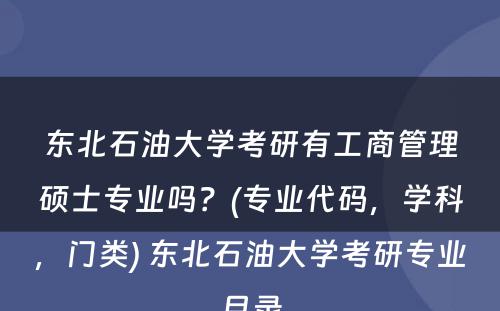 东北石油大学考研有工商管理硕士专业吗？(专业代码，学科，门类) 东北石油大学考研专业目录