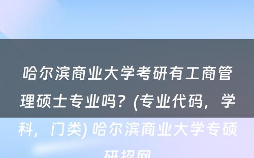 哈尔滨商业大学考研有工商管理硕士专业吗？(专业代码，学科，门类) 哈尔滨商业大学专硕研招网