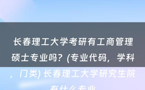 长春理工大学考研有工商管理硕士专业吗？(专业代码，学科，门类) 长春理工大学研究生院有什么专业