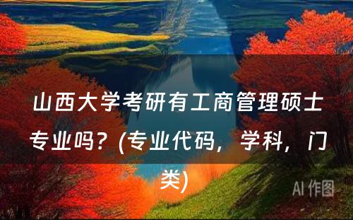 山西大学考研有工商管理硕士专业吗？(专业代码，学科，门类) 