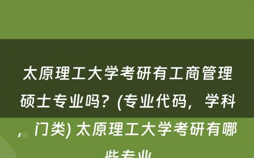 太原理工大学考研有工商管理硕士专业吗？(专业代码，学科，门类) 太原理工大学考研有哪些专业