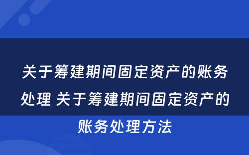 关于筹建期间固定资产的账务处理 关于筹建期间固定资产的账务处理方法