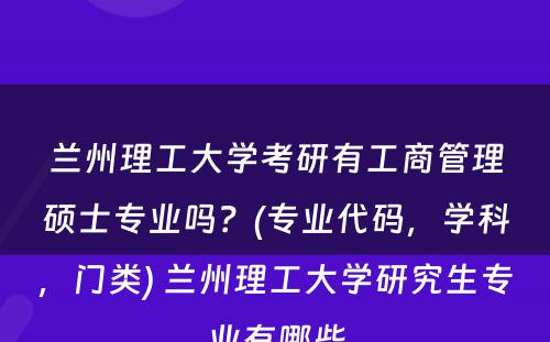 兰州理工大学考研有工商管理硕士专业吗？(专业代码，学科，门类) 兰州理工大学研究生专业有哪些