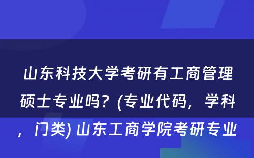 山东科技大学考研有工商管理硕士专业吗？(专业代码，学科，门类) 山东工商学院考研专业