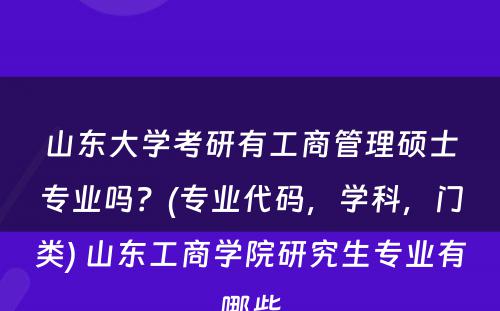 山东大学考研有工商管理硕士专业吗？(专业代码，学科，门类) 山东工商学院研究生专业有哪些