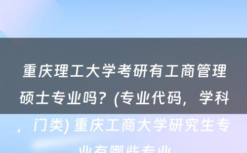 重庆理工大学考研有工商管理硕士专业吗？(专业代码，学科，门类) 重庆工商大学研究生专业有哪些专业